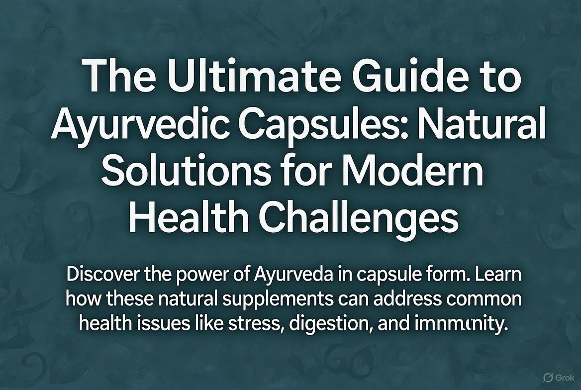 The Ultimate Guide to Ayurvedic Capsules: Natural Solutions for Modern Health Challenges